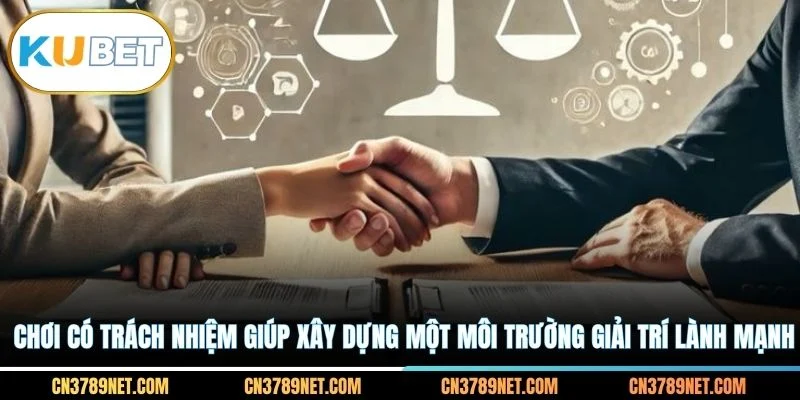 Chơi có trách nhiệm giúp xây dựng một môi trường giải trí lành mạnh